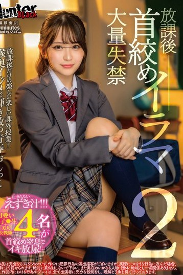 Hunter独占配信 放課後首絞めイラマ大量失禁2 鬼畜学園描写が刺激的